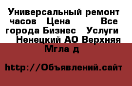 Универсальный ремонт часов › Цена ­ 100 - Все города Бизнес » Услуги   . Ненецкий АО,Верхняя Мгла д.